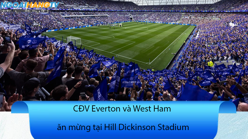 CĐV Everton và West Ham ăn mừng tại Hill Dickinson Stadium