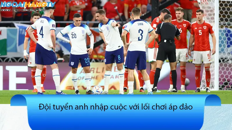 Tam Sư không ngần ngại thể hiện sực mạnh áp đảo trước xứ Wales